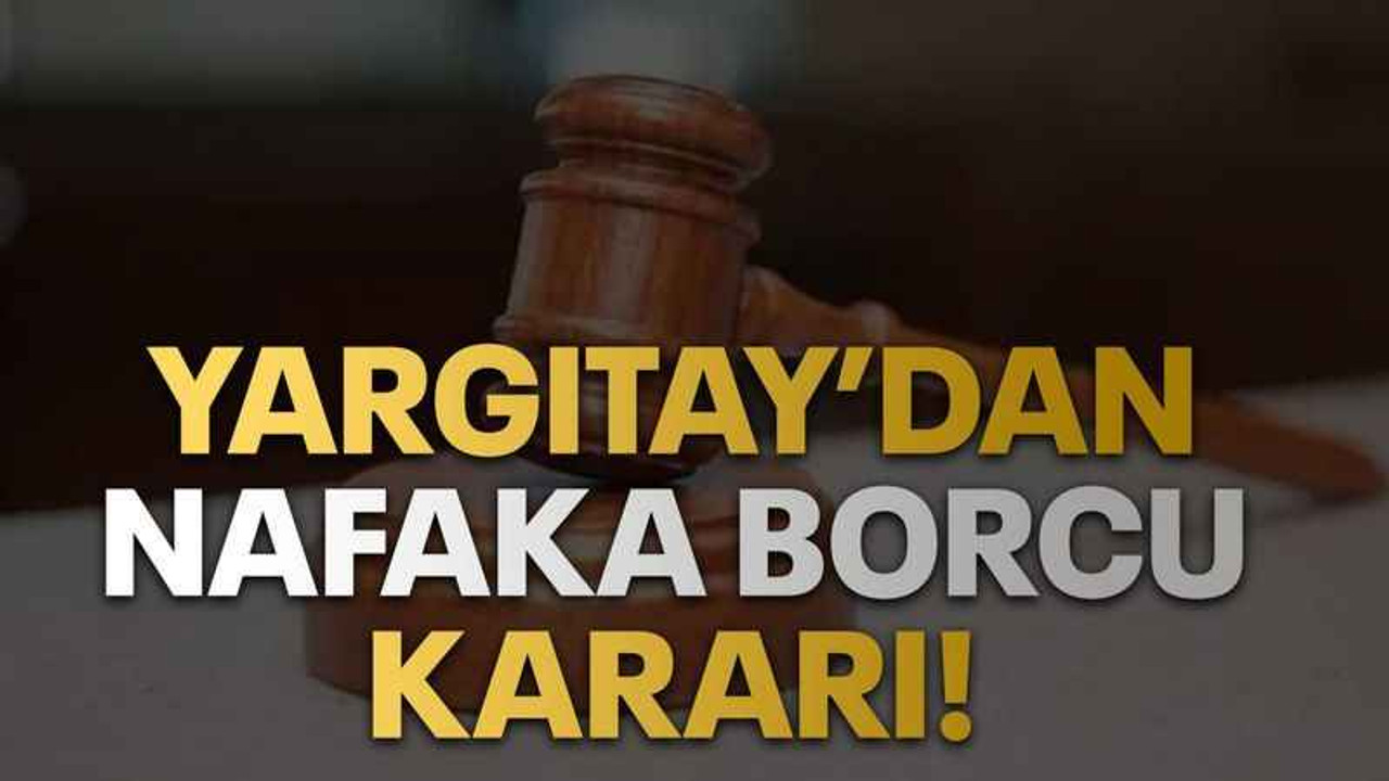 Yargıtay’dan nafaka borcu kararı!